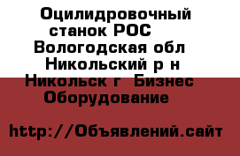 Оцилидровочный станок РОС 28 - Вологодская обл., Никольский р-н, Никольск г. Бизнес » Оборудование   